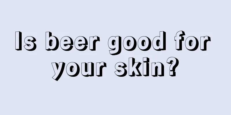 Is beer good for your skin?