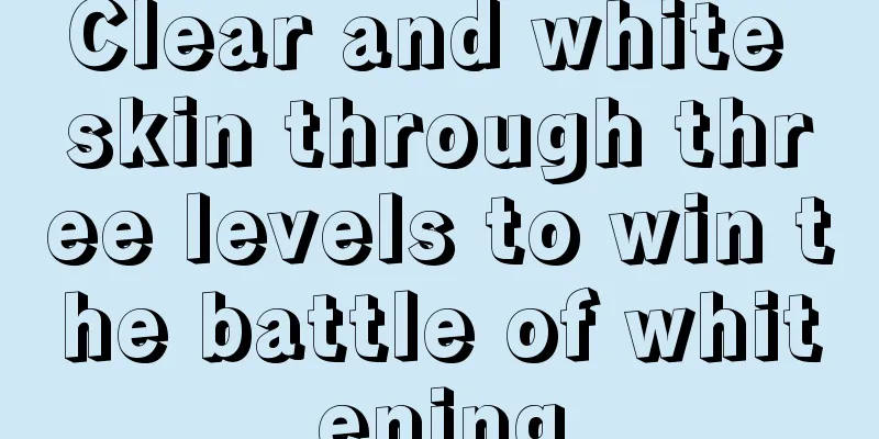 Clear and white skin through three levels to win the battle of whitening