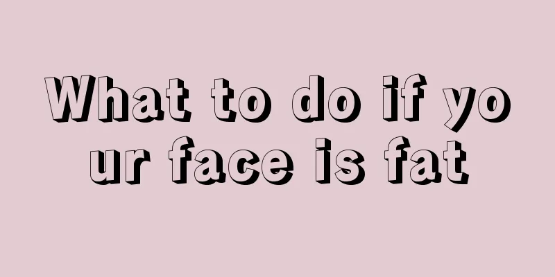 What to do if your face is fat