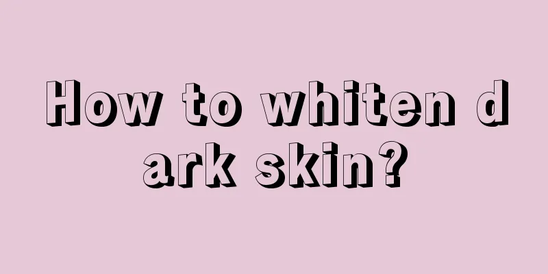 How to whiten dark skin?