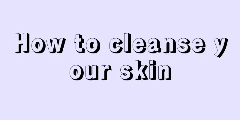 How to cleanse your skin