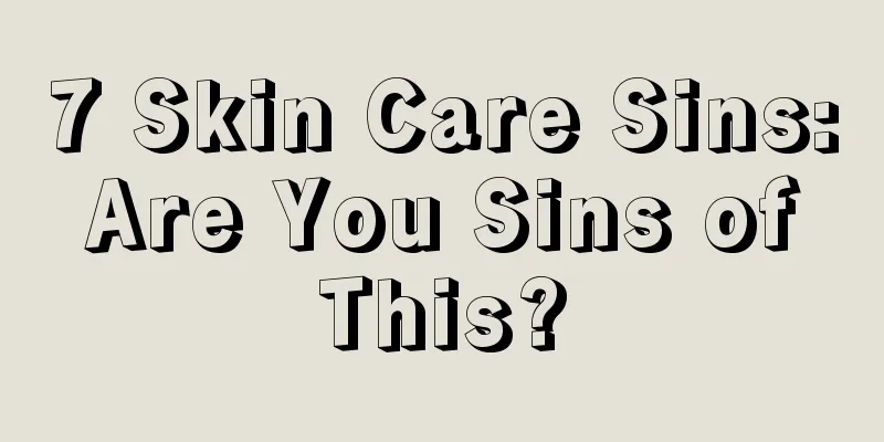 7 Skin Care Sins: Are You Sins of This?