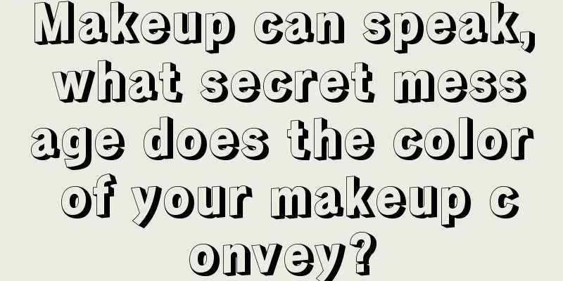 Makeup can speak, what secret message does the color of your makeup convey?