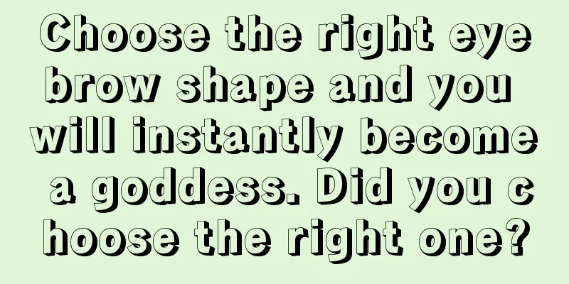 Choose the right eyebrow shape and you will instantly become a goddess. Did you choose the right one?