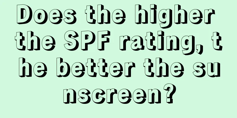 Does the higher the SPF rating, the better the sunscreen?