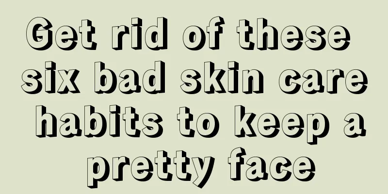 Get rid of these six bad skin care habits to keep a pretty face