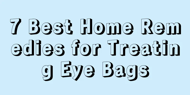 7 Best Home Remedies for Treating Eye Bags