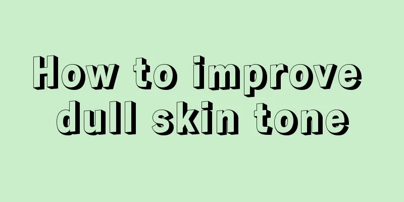 How to improve dull skin tone