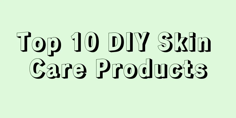 Top 10 DIY Skin Care Products