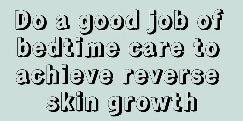 Do a good job of bedtime care to achieve reverse skin growth