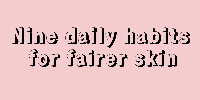 Nine daily habits for fairer skin