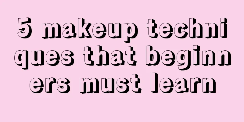 5 makeup techniques that beginners must learn