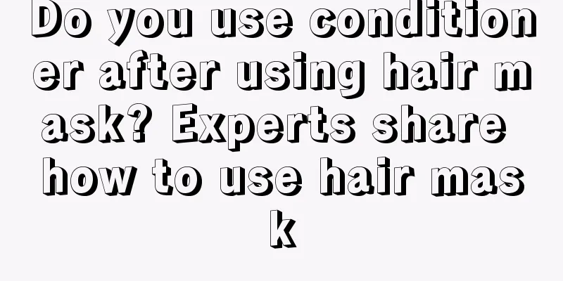 Do you use conditioner after using hair mask? Experts share how to use hair mask