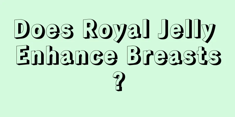 Does Royal Jelly Enhance Breasts?