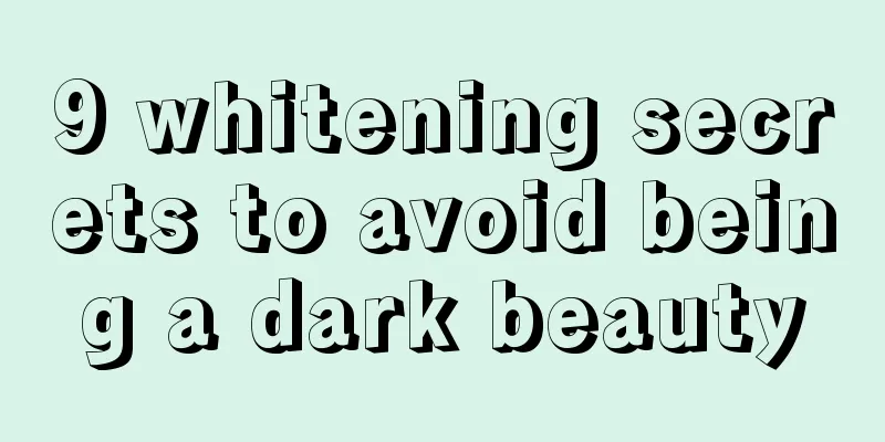 9 whitening secrets to avoid being a dark beauty