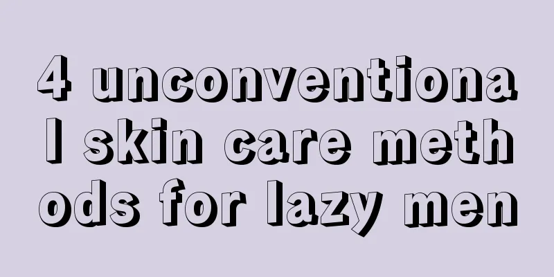 4 unconventional skin care methods for lazy men