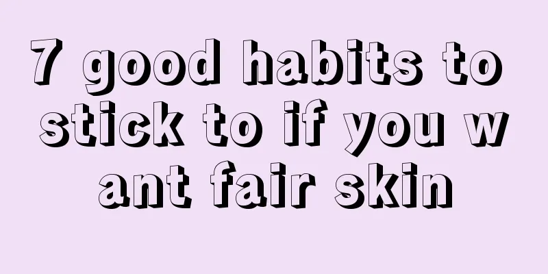 7 good habits to stick to if you want fair skin