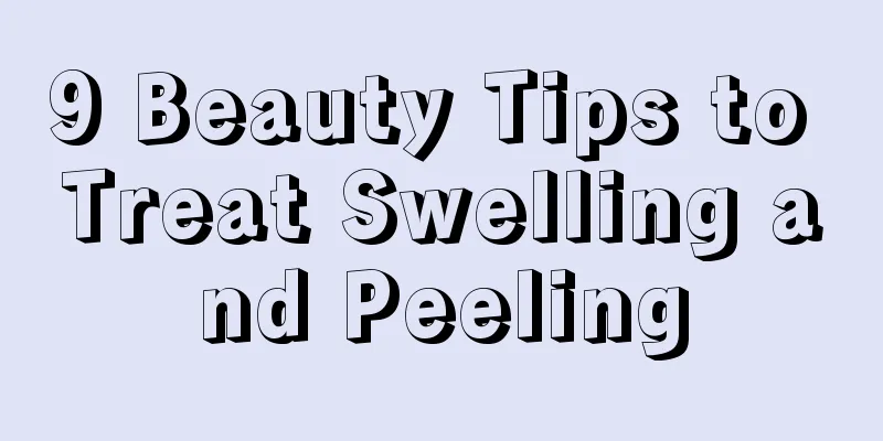 9 Beauty Tips to Treat Swelling and Peeling