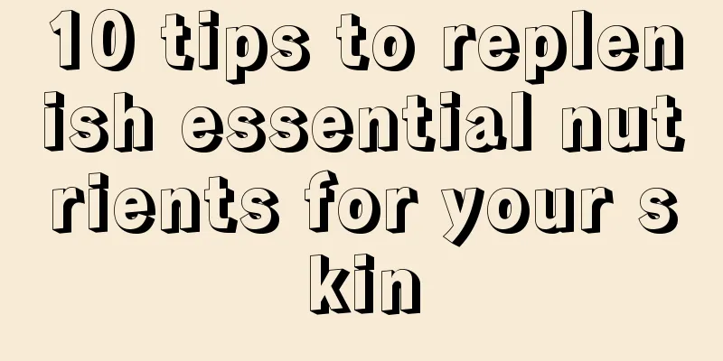 10 tips to replenish essential nutrients for your skin