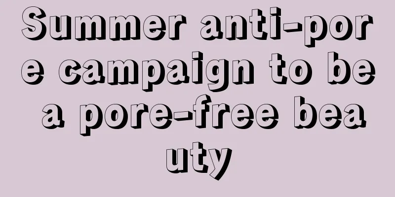 Summer anti-pore campaign to be a pore-free beauty