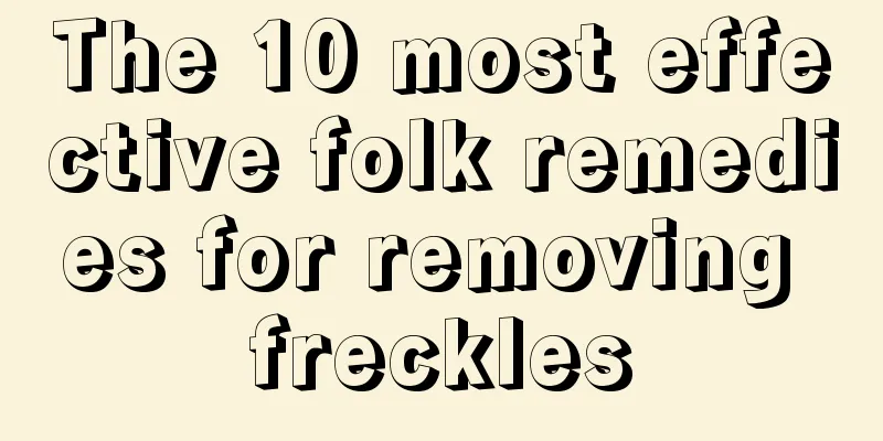 The 10 most effective folk remedies for removing freckles