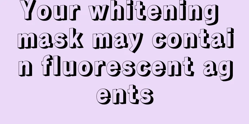 Your whitening mask may contain fluorescent agents