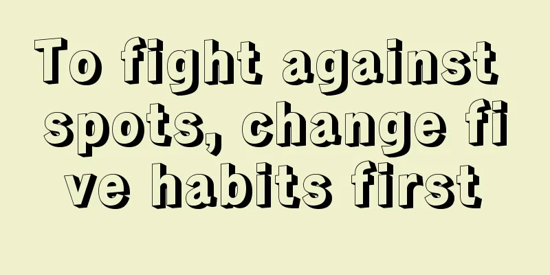 To fight against spots, change five habits first