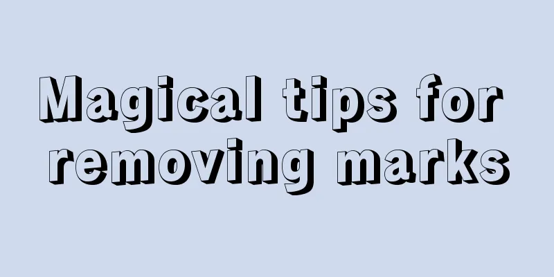 Magical tips for removing marks