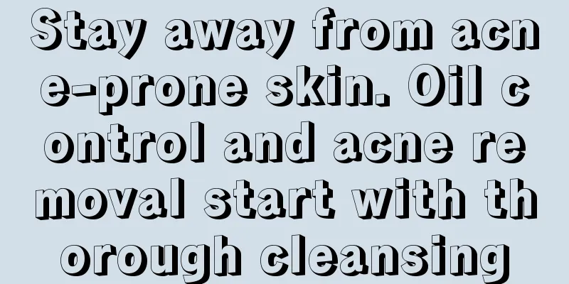 Stay away from acne-prone skin. Oil control and acne removal start with thorough cleansing