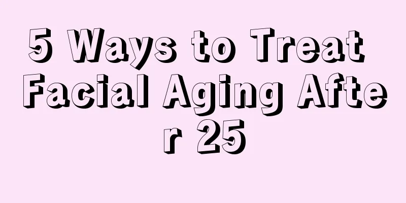 5 Ways to Treat Facial Aging After 25