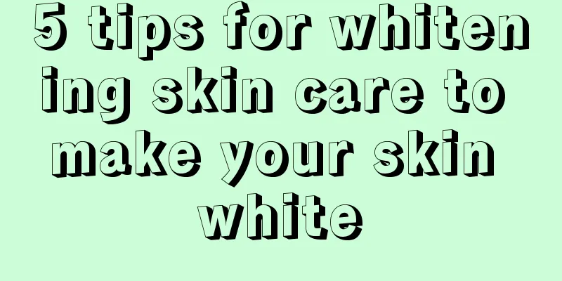 5 tips for whitening skin care to make your skin white