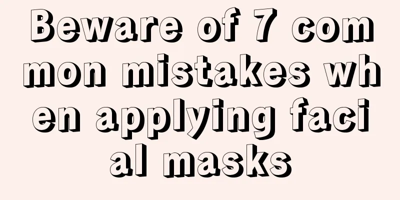 Beware of 7 common mistakes when applying facial masks