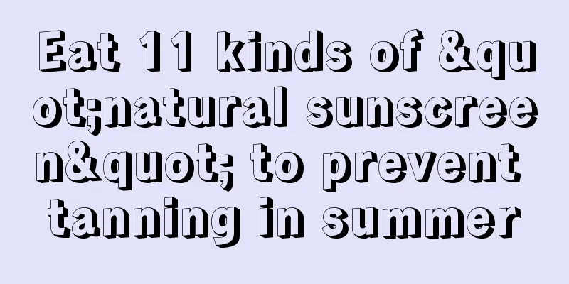 Eat 11 kinds of "natural sunscreen" to prevent tanning in summer