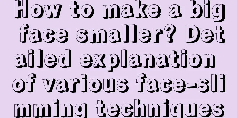 How to make a big face smaller? Detailed explanation of various face-slimming techniques