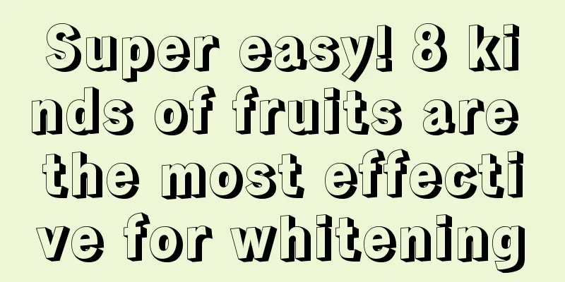 Super easy! 8 kinds of fruits are the most effective for whitening