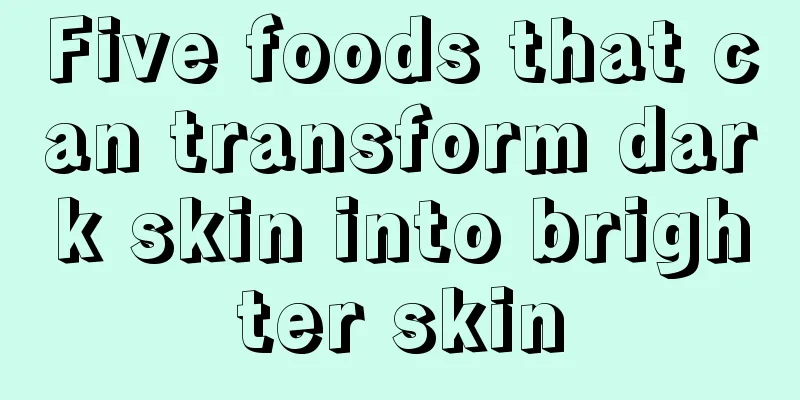 Five foods that can transform dark skin into brighter skin