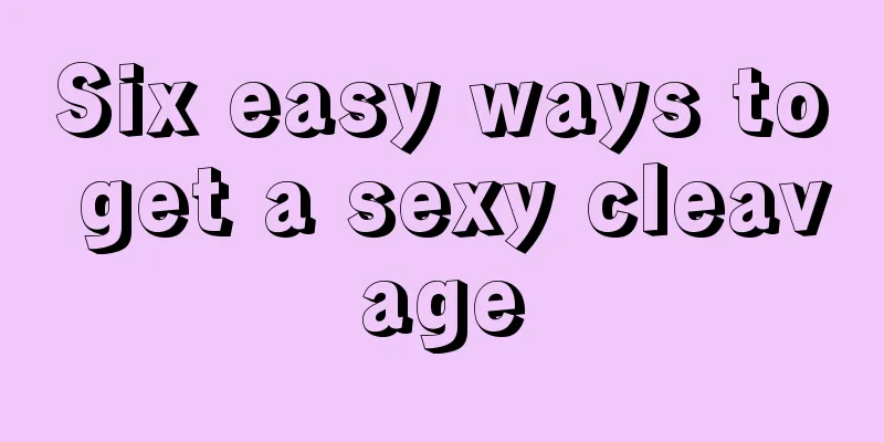 Six easy ways to get a sexy cleavage