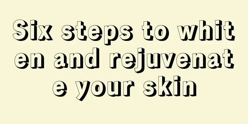 Six steps to whiten and rejuvenate your skin