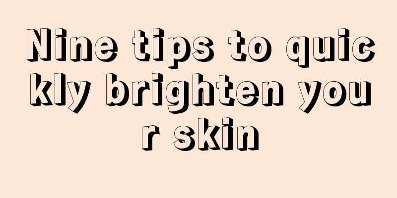 Nine tips to quickly brighten your skin