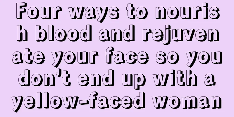 Four ways to nourish blood and rejuvenate your face so you don’t end up with a yellow-faced woman