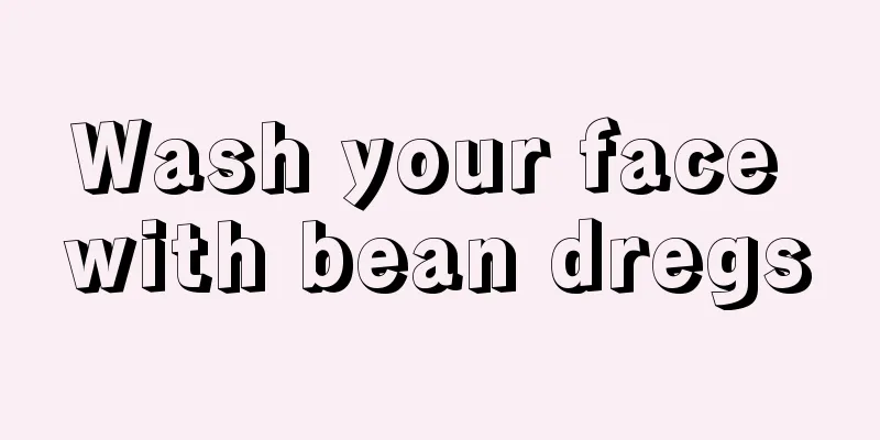 Wash your face with bean dregs