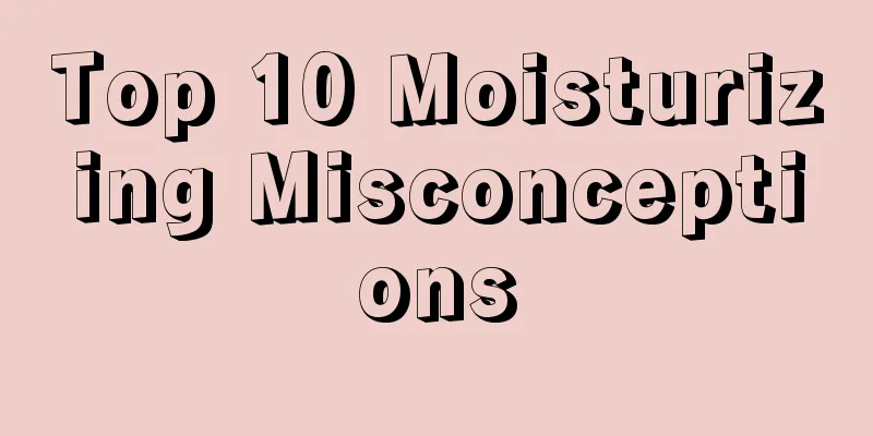 Top 10 Moisturizing Misconceptions