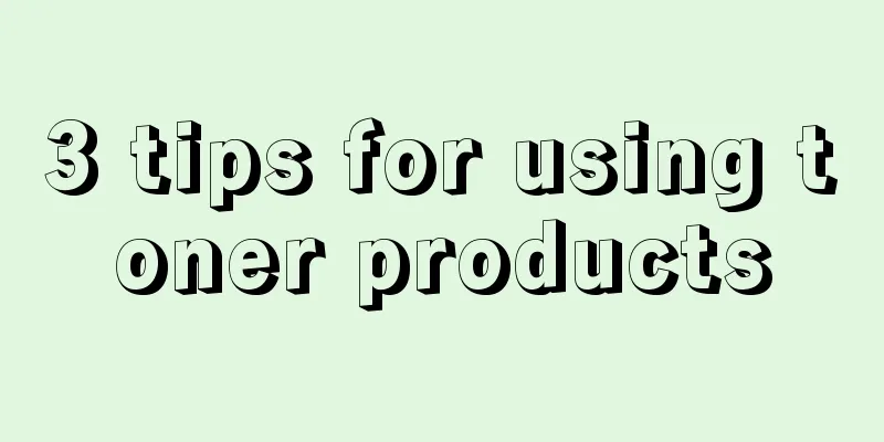 3 tips for using toner products