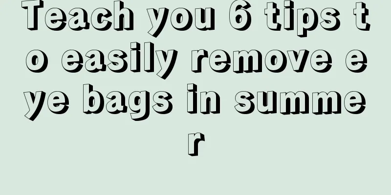 Teach you 6 tips to easily remove eye bags in summer