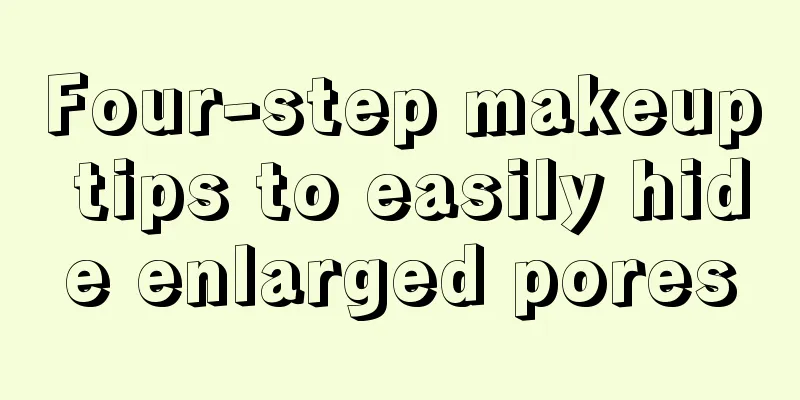 Four-step makeup tips to easily hide enlarged pores