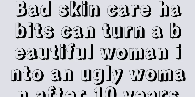 Bad skin care habits can turn a beautiful woman into an ugly woman after 10 years