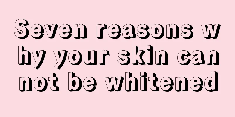 Seven reasons why your skin cannot be whitened