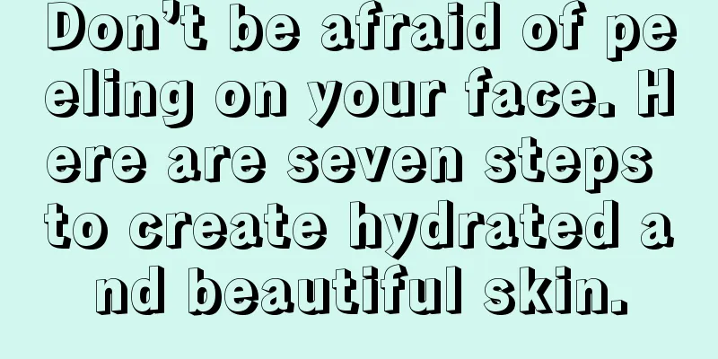 Don’t be afraid of peeling on your face. Here are seven steps to create hydrated and beautiful skin.