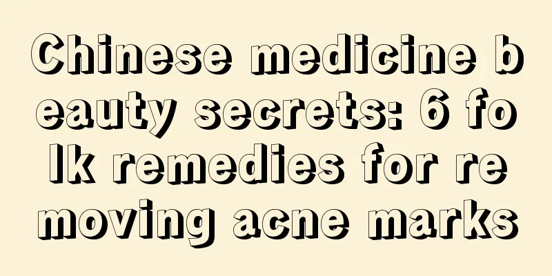 Chinese medicine beauty secrets: 6 folk remedies for removing acne marks