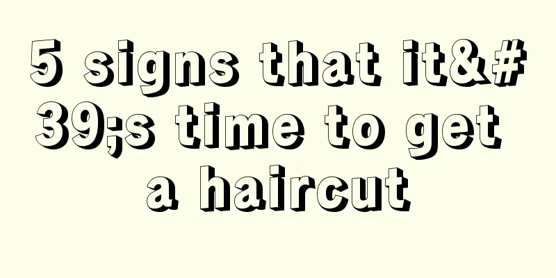 5 signs that it's time to get a haircut